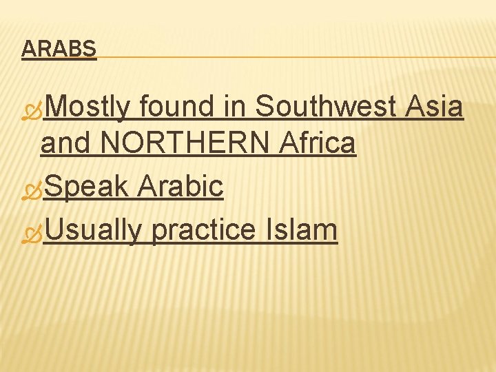 ARABS Mostly found in Southwest Asia and NORTHERN Africa Speak Arabic Usually practice Islam