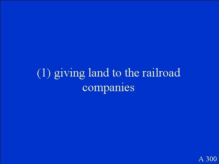 (1) giving land to the railroad companies A 300 