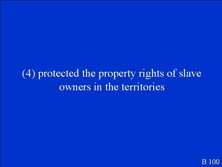 (4) protected the property rights of slave owners in the territories B 100 