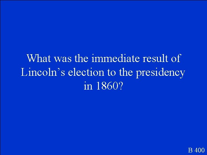 What was the immediate result of Lincoln’s election to the presidency in 1860? B