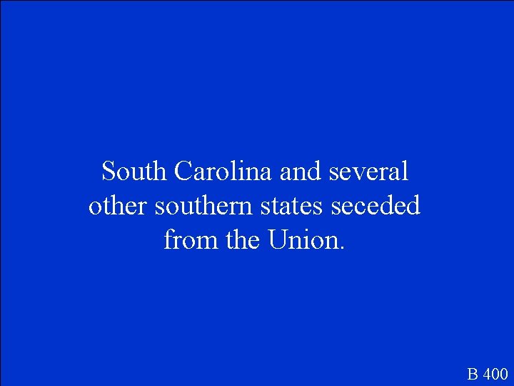 South Carolina and several other southern states seceded from the Union. B 400 