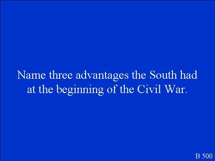 Name three advantages the South had at the beginning of the Civil War. B