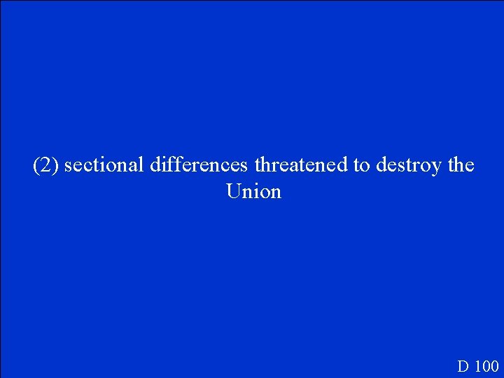 (2) sectional differences threatened to destroy the Union D 100 