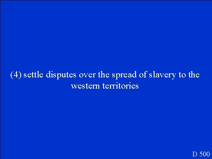 (4) settle disputes over the spread of slavery to the western territories D 500