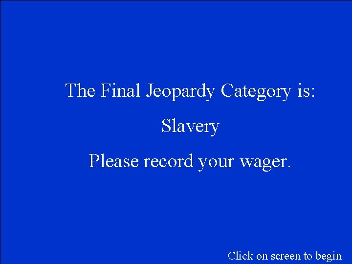 The Final Jeopardy Category is: Slavery Please record your wager. Click on screen to