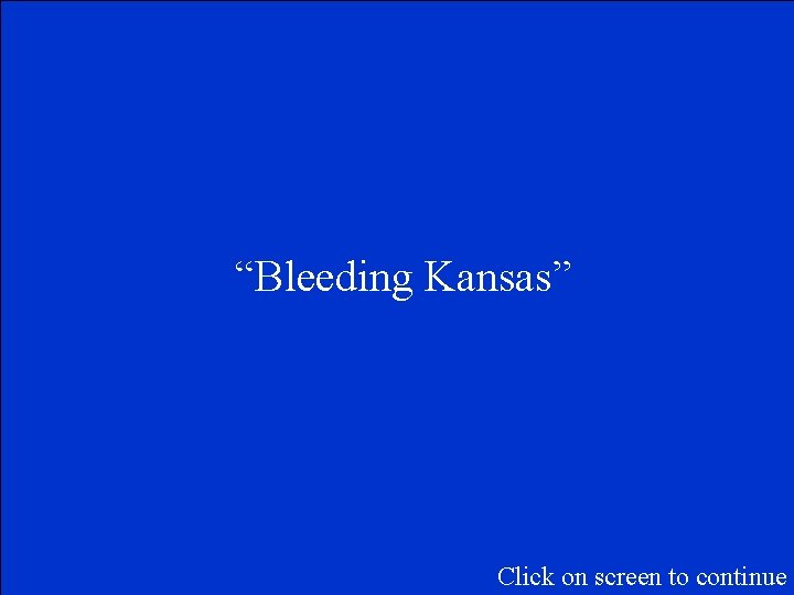 “Bleeding Kansas” Click on screen to continue 