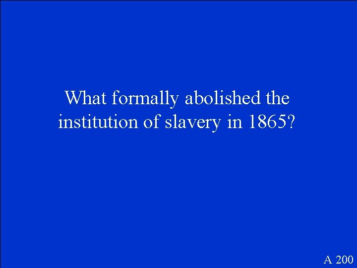 What formally abolished the institution of slavery in 1865? A 200 