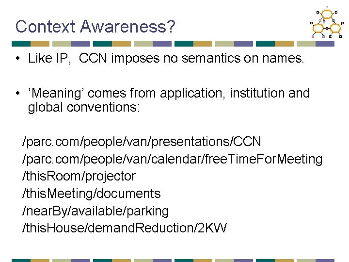 Context Awareness? • Like IP, CCN imposes no semantics on names. • ‘Meaning’ comes
