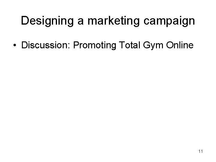 Designing a marketing campaign • Discussion: Promoting Total Gym Online 11 