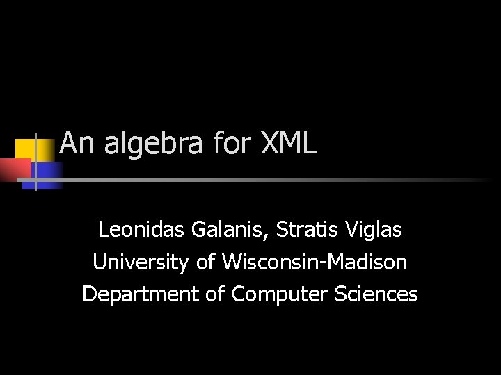 An algebra for XML Leonidas Galanis, Stratis Viglas University of Wisconsin-Madison Department of Computer