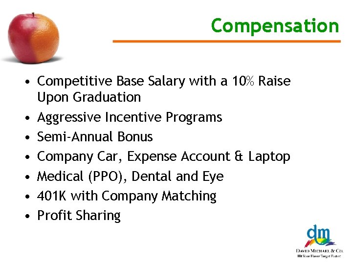 Compensation • Competitive Base Salary with a 10% Raise Upon Graduation • Aggressive Incentive