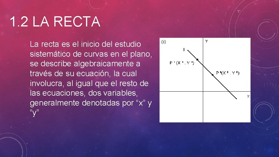 1. 2 LA RECTA La recta es el inicio del estudio sistemático de curvas