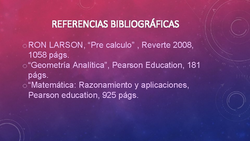 REFERENCIAS BIBLIOGRÁFICAS o RON LARSON, “Pre calculo” , Reverte 2008, 1058 págs. o “Geometría