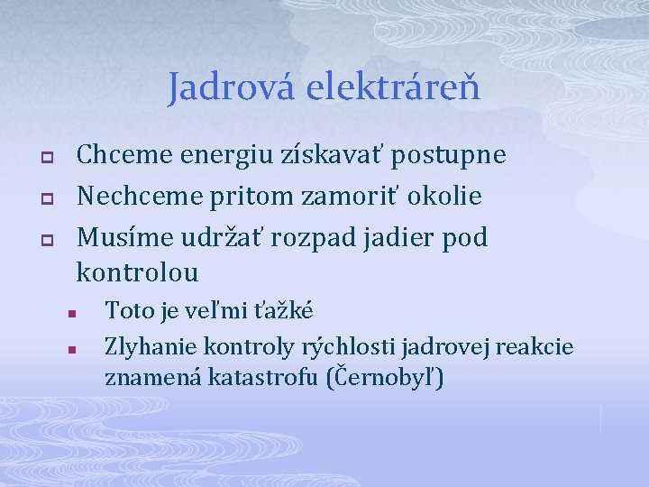 Jadrová elektráreň p p p Chceme energiu získavať postupne Nechceme pritom zamoriť okolie Musíme