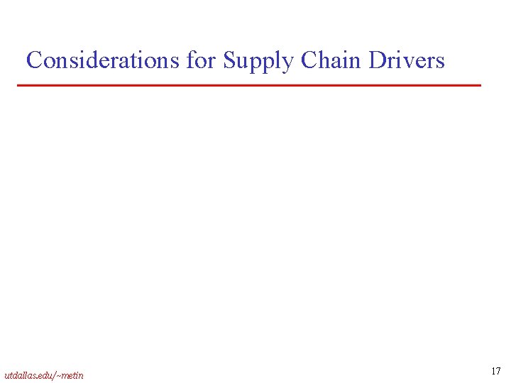 Considerations for Supply Chain Drivers utdallas. edu/~metin 17 
