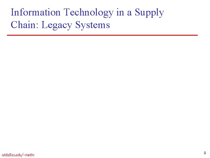 Information Technology in a Supply Chain: Legacy Systems utdallas. edu/~metin 9 