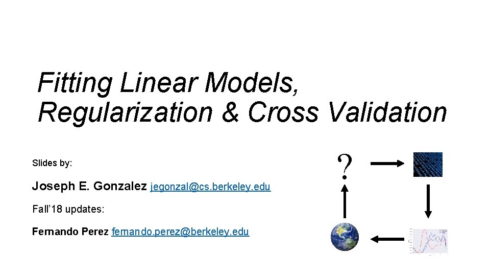 Fitting Linear Models, Regularization & Cross Validation Slides by: Joseph E. Gonzalez jegonzal@cs. berkeley.