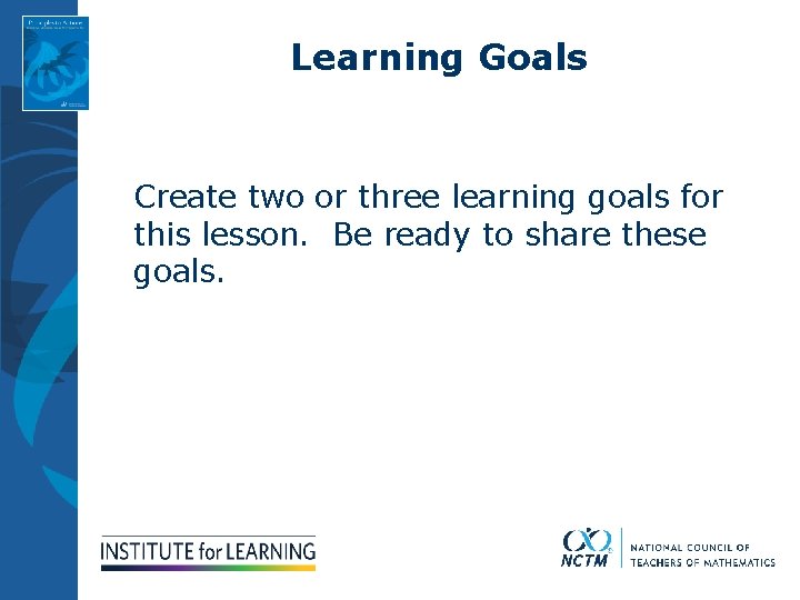 Learning Goals Create two or three learning goals for this lesson. Be ready to