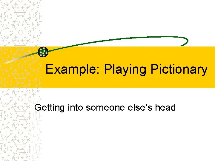 Example: Playing Pictionary Getting into someone else’s head 