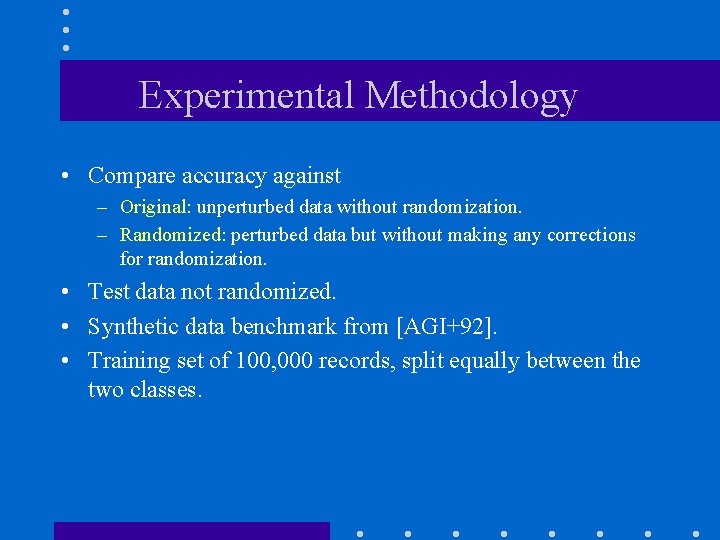 Experimental Methodology • Compare accuracy against – Original: unperturbed data without randomization. – Randomized: