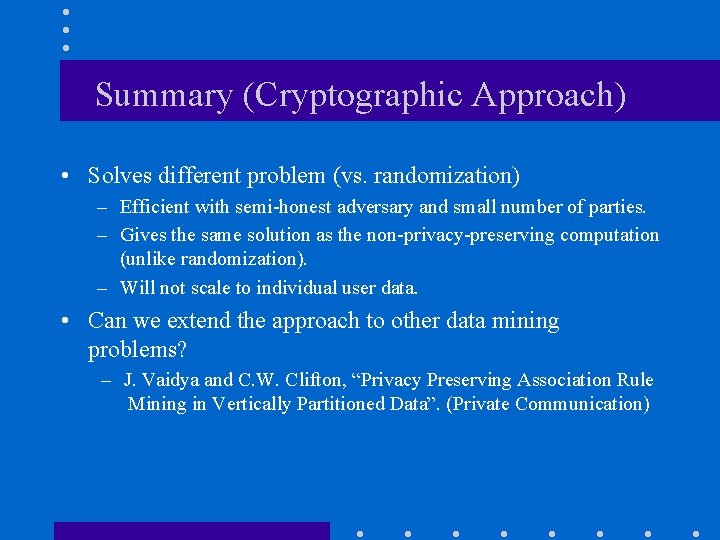 Summary (Cryptographic Approach) • Solves different problem (vs. randomization) – Efficient with semi-honest adversary