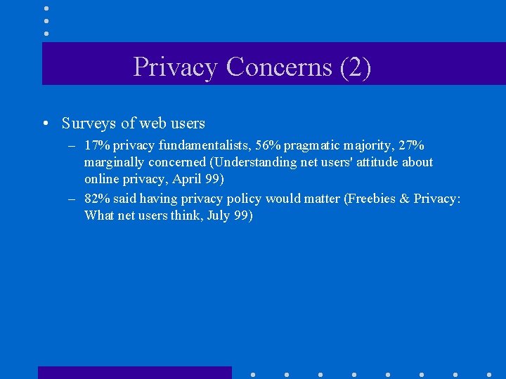 Privacy Concerns (2) • Surveys of web users – 17% privacy fundamentalists, 56% pragmatic