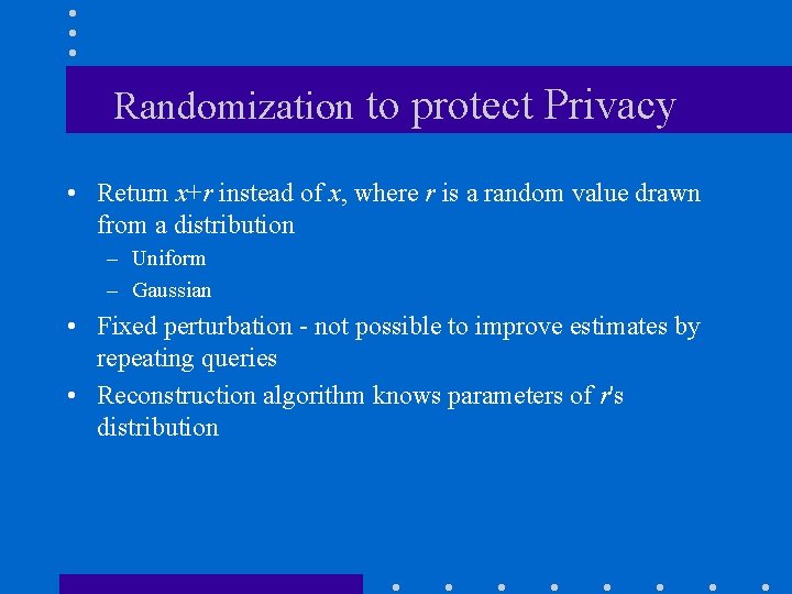 Randomization to protect Privacy • Return x+r instead of x, where r is a