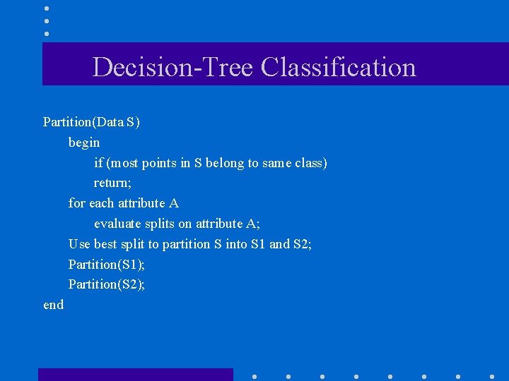 Decision-Tree Classification Partition(Data S) begin if (most points in S belong to same class)