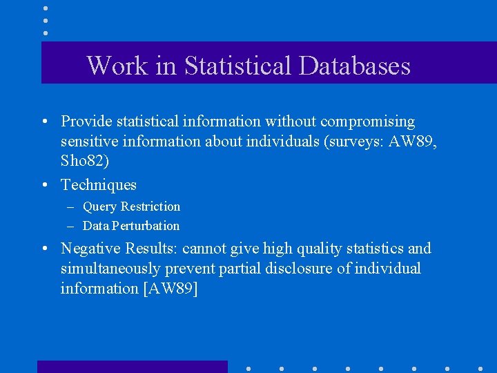Work in Statistical Databases • Provide statistical information without compromising sensitive information about individuals