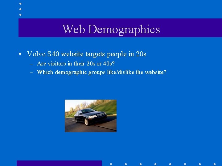 Web Demographics • Volvo S 40 website targets people in 20 s – Are