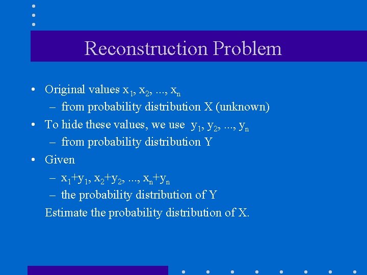 Reconstruction Problem • Original values x 1, x 2, . . . , xn