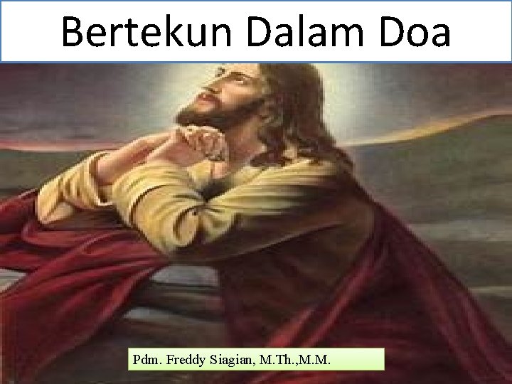 Bertekun Dalam Doa (Lukas 18: 1) Bertekun Dalam Doa Pdm. Freddy Siagian, M. Th.