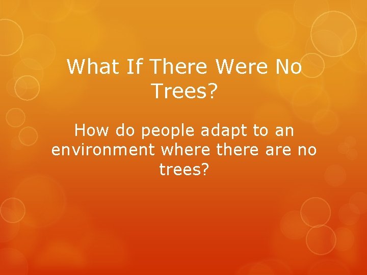 What If There Were No Trees? How do people adapt to an environment where