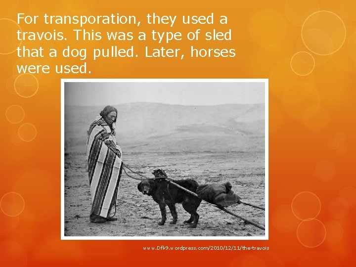 For transporation, they used a travois. This was a type of sled that a