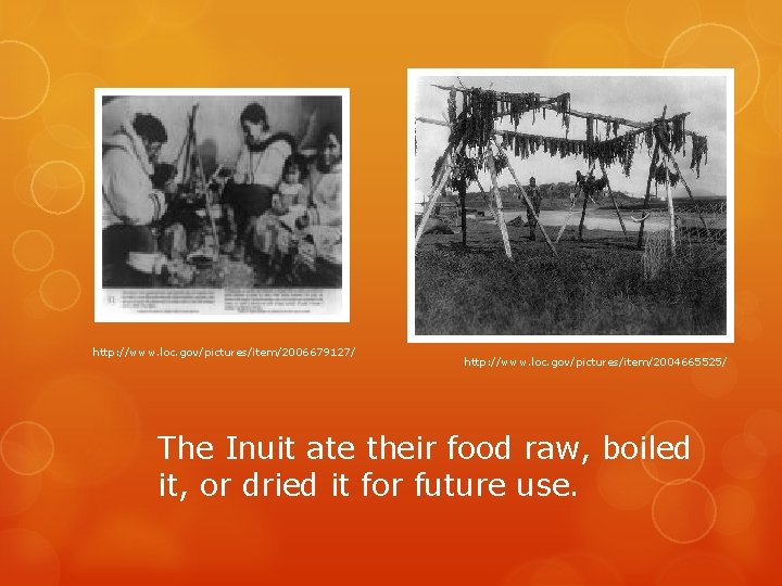 http: //www. loc. gov/pictures/item/2006679127/ http: //www. loc. gov/pictures/item/2004665525/ The Inuit ate their food raw,