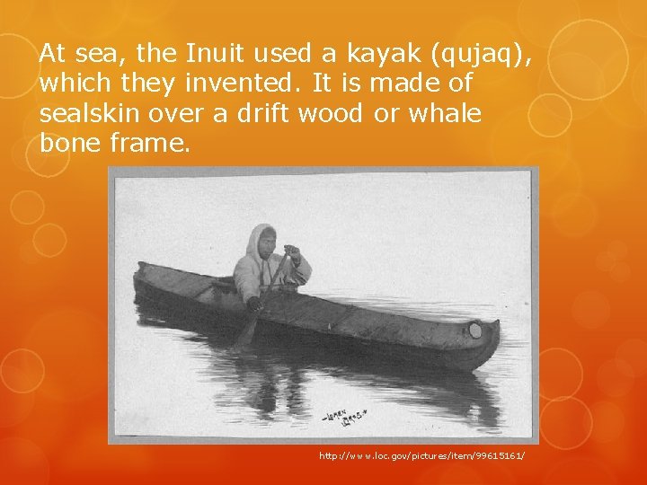 At sea, the Inuit used a kayak (qujaq), which they invented. It is made