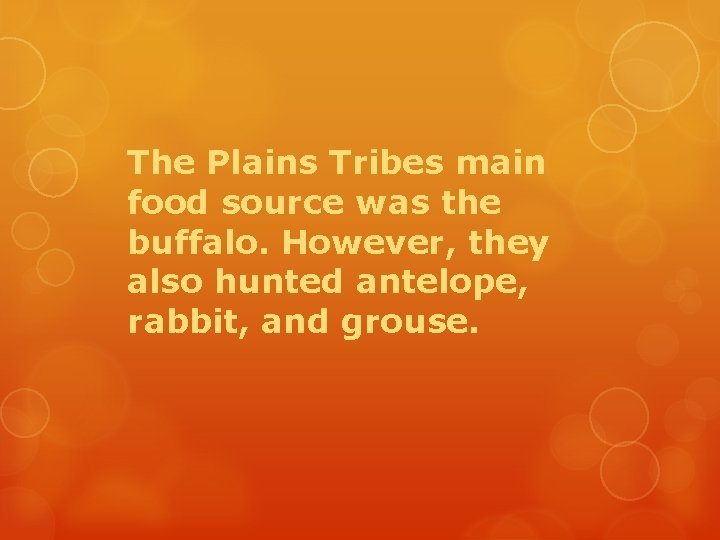 The Plains Tribes main food source was the buffalo. However, they also hunted antelope,