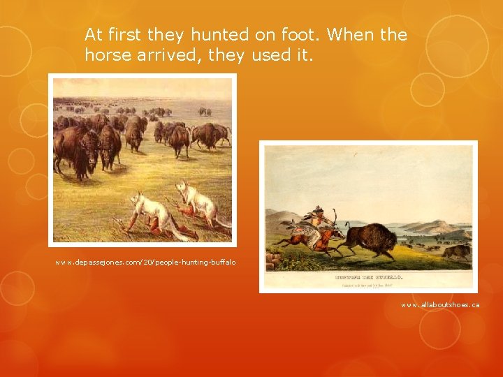 At first they hunted on foot. When the horse arrived, they used it. www.