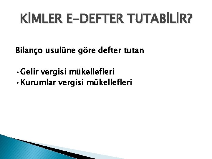 KİMLER E-DEFTER TUTABİLİR? Bilanço usulüne göre defter tutan • Gelir vergisi mükellefleri • Kurumlar