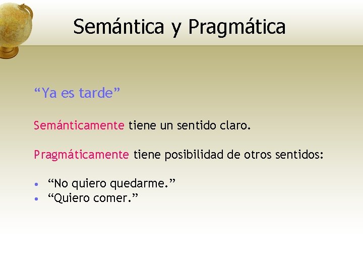 Semántica y Pragmática “Ya es tarde” Semánticamente tiene un sentido claro. Pragmáticamente tiene posibilidad