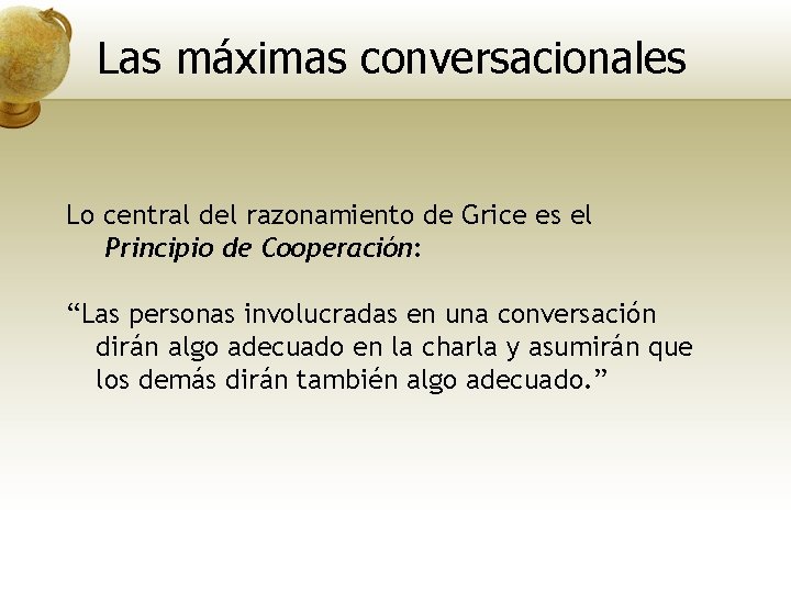 Las máximas conversacionales Lo central del razonamiento de Grice es el Principio de Cooperación: