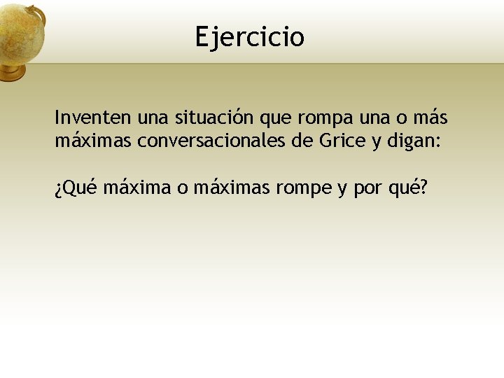 Ejercicio Inventen una situación que rompa una o más máximas conversacionales de Grice y