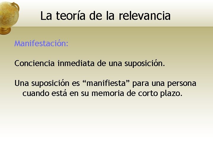 La teoría de la relevancia Manifestación: Conciencia inmediata de una suposición. Una suposición es
