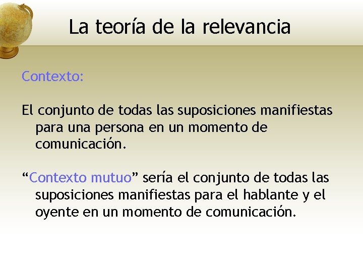 La teoría de la relevancia Contexto: El conjunto de todas las suposiciones manifiestas para