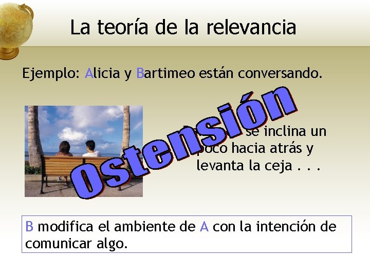 La teoría de la relevancia Ejemplo: Alicia y Bartimeo están conversando. Bartimeo se inclina