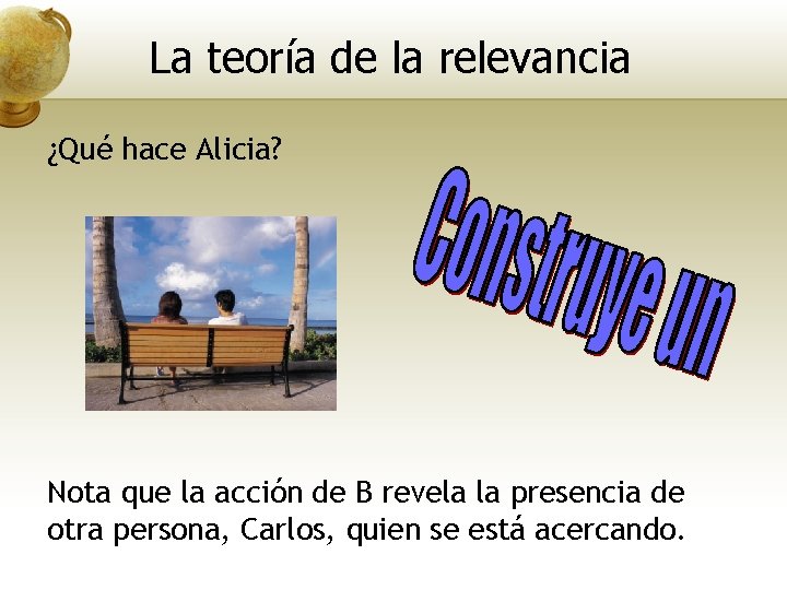 La teoría de la relevancia ¿Qué hace Alicia? Nota que la acción de B