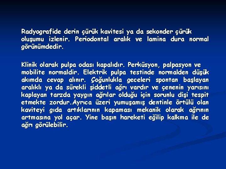 Radyografide derin çürük kavitesi ya da sekonder çürük oluşumu izlenir. Periodontal aralık ve lamina