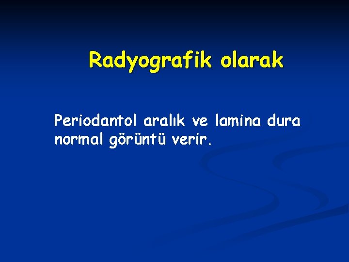 Radyografik olarak Periodantol aralık ve lamina dura normal görüntü verir. 