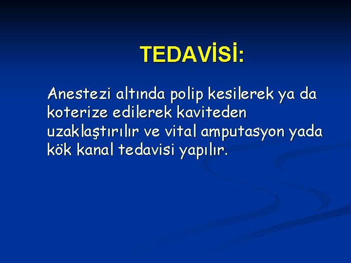 TEDAVİSİ: Anestezi altında polip kesilerek ya da koterize edilerek kaviteden uzaklaştırılır ve vital amputasyon