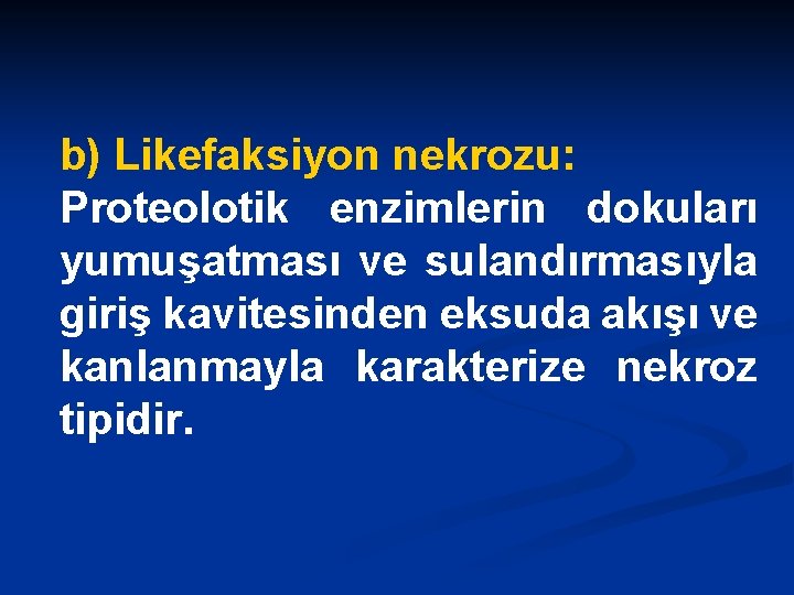 b) Likefaksiyon nekrozu: Proteolotik enzimlerin dokuları yumuşatması ve sulandırmasıyla giriş kavitesinden eksuda akışı ve